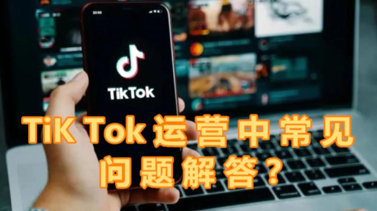 TikTok运营中常见问题解答？